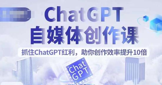 【副业项目6502期】ChatGPT自媒体创作课，抓住ChatGPT红利，助你创作效率提升10倍-欧乐副业网