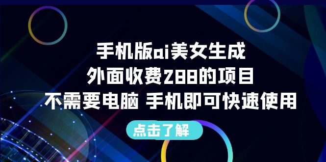【副业项目6688期】手机版ai美女生成-外面收费288的项目，不需要电脑，手机即可快速使用-欧乐副业网