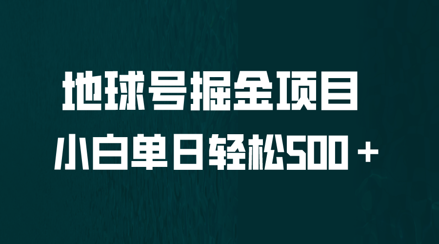 【副业项目6690期】全网首发！地球号掘金项目，小白每天轻松500＋，无脑上手怼量-欧乐副业网