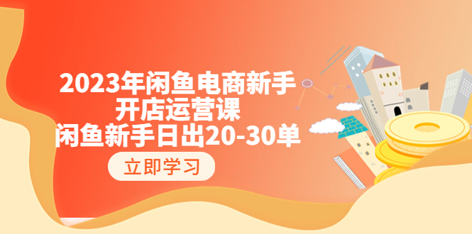 【副业项目6587期】2023年闲鱼电商新手开店运营课：闲鱼新手日出20-30单（18节-实战干货）-欧乐副业网