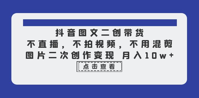 【副业项目6588期】抖音图文二创带货，不直播，不拍视频，不用混剪，图片二次创作变现 月入10w-欧乐副业网