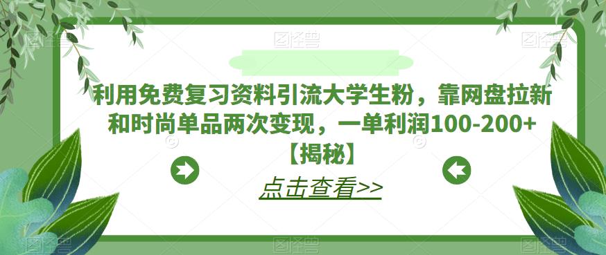 【副业项目6724期】利用免费复习资料引流大学生粉，靠网盘拉新和时尚单品两次变现，一单利润100-200+【揭秘】-欧乐副业网