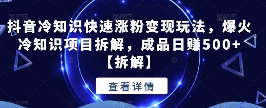 【副业项目6594期】抖音冷知识快速涨粉变现玩法，爆火冷知识项目拆解，成品日赚500+-欧乐副业网