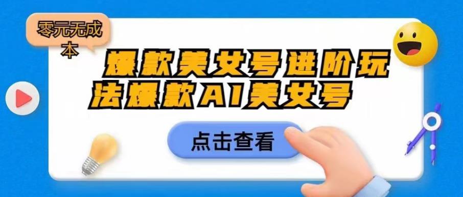 【副业项目6728期】爆款美女号进阶玩法爆款AI美女号，日入1000零元无成本【揭秘】-欧乐副业网