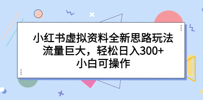 【副业项目6788期】小红书虚拟资料全新思路玩法，流量巨大，轻松日入300+，小白可操作-欧乐副业网