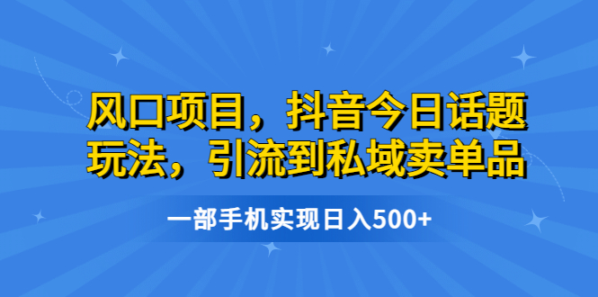 【副业项目6791期】风口项目，抖音今日话题玩法，引流到私域卖单品，一部手机实现日入500+-欧乐副业网
