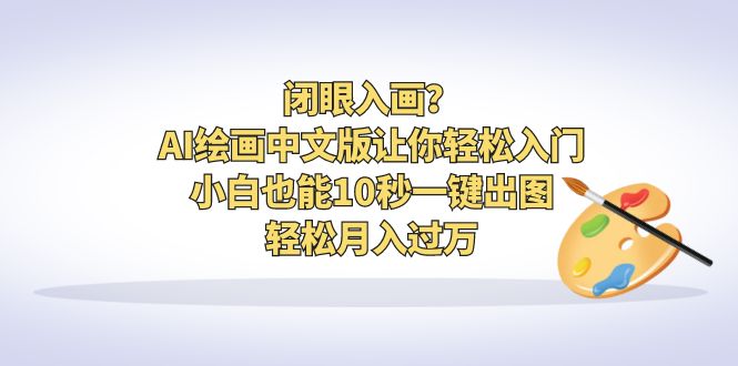 【副业项目6796期】闭眼入画？AI绘画中文版让你轻松入门！小白也能10秒一键出图，轻松月入过万-欧乐副业网