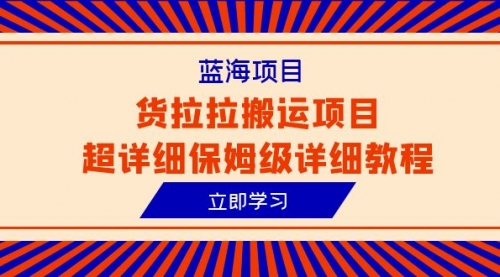 【副业项目6420期】蓝海项目，货拉拉搬运项目超详细保姆级详细教程（6节课）-欧乐副业网
