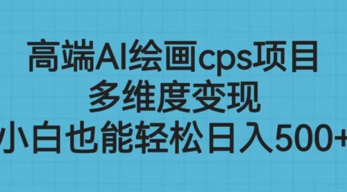 【副业项目6783期】高端AI绘画cps项目，多维度变现，小白也能轻松一天500+-欧乐副业网