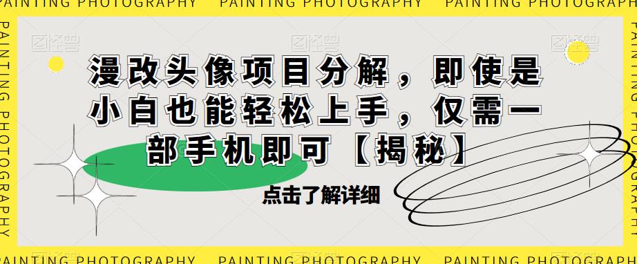 【副业项目6807期】漫改头像项目分解，即使是小白也能轻松上手，仅需一部手机即可【揭秘】-欧乐副业网