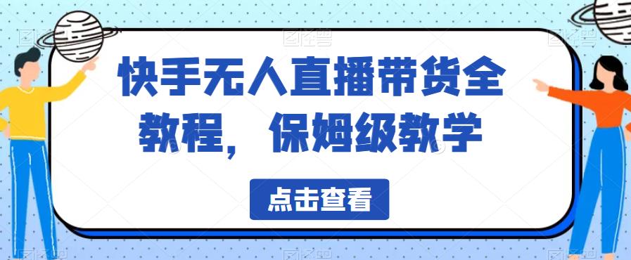 【副业项目6837期】快手无人直播带货全教程，保姆级教学【揭秘】-欧乐副业网