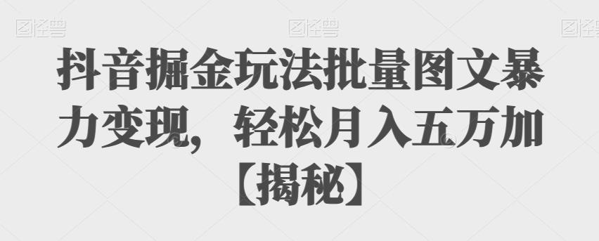 【副业项目6869期】抖音掘金玩法批量图文暴力变现，轻松月入五万加【揭秘】-欧乐副业网