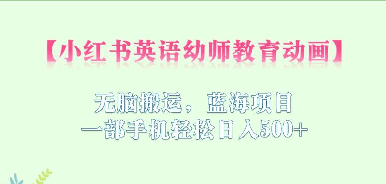 【副业项目6873期】小红书英语幼师教育动画，无脑搬运，蓝海项目，一部手机轻松日入500+【揭秘】-欧乐副业网