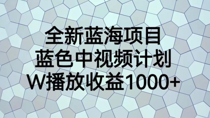 【副业项目6878期】全新蓝海项目，蓝色中视频计划，1W播放量1000+【揭秘】-欧乐副业网