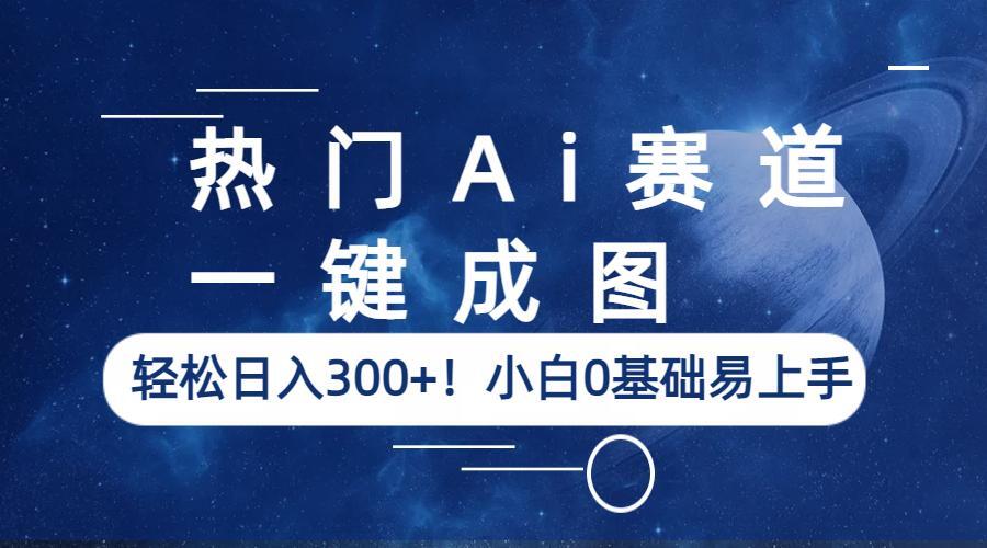【副业项目6529期】热门Ai赛道，一键成图，轻松日入300+！小白0基础易上手-欧乐副业网