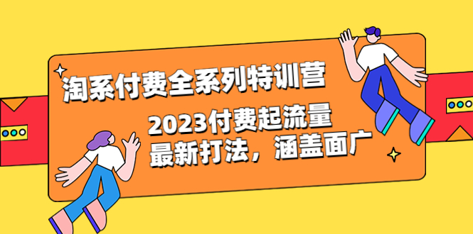 【副业项目6641期】淘系付费全系列特训营：2023付费起流量最新打法，涵盖面广（30节）-欧乐副业网