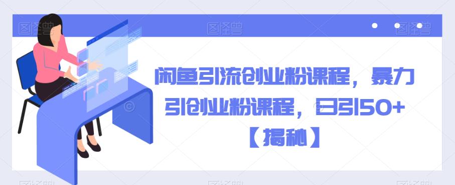 【副业项目6852期】闲鱼引流创业粉课程，暴力引创业粉课程，日引50+【揭秘】-欧乐副业网