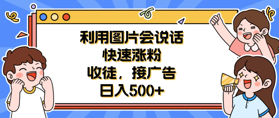 【副业项目6648期】利用会说话的图片快速涨粉，收徒，接广告日入500+-欧乐副业网