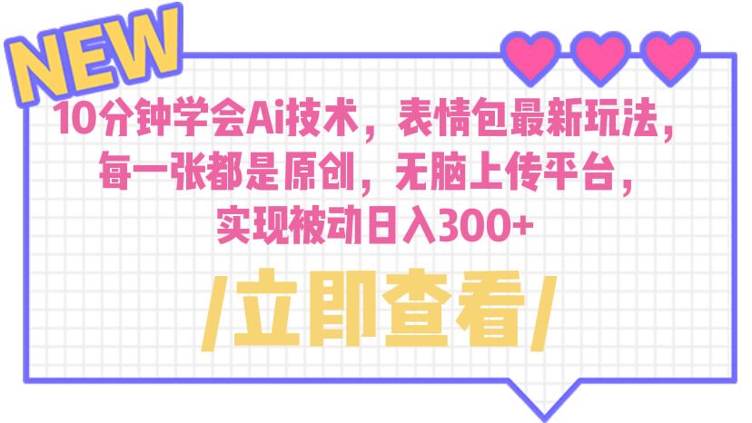 【副业项目6654期】10分钟学会Ai技术，表情包最新玩法，每一张都是原创 无脑上传平台 日入300+-欧乐副业网