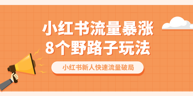 【副业项目6600期】小红书流量-暴涨8个野路子玩法：小红书新人快速流量破局（8节课）-欧乐副业网