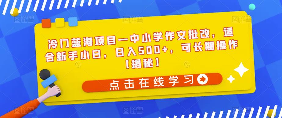 【副业项目6896期】冷门蓝海项目—中小学作文批改，适合新手小白，日入500+，可长期操作【揭秘】-欧乐副业网