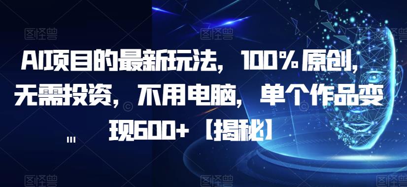 【副业项目6902期】AI项目的最新玩法，100%原创，无需投资，不用电脑，单个作品变现600+【揭秘】-欧乐副业网