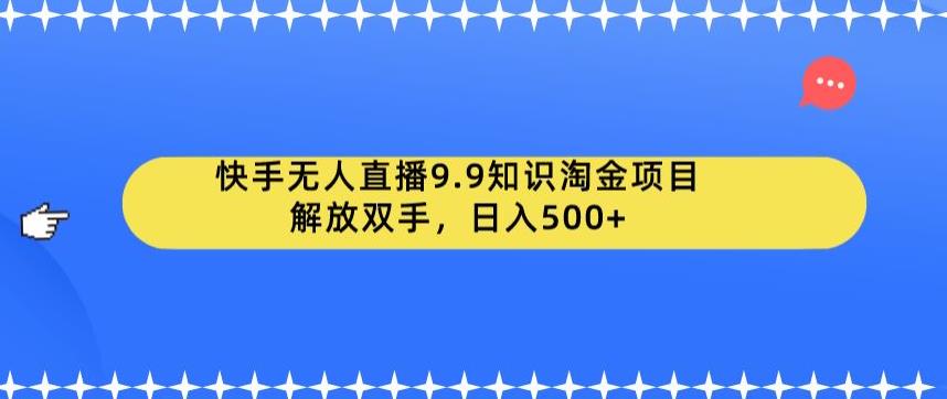 【副业项目6906期】快手无人直播9.9知识淘金项目，解放双手，日入500+【揭秘】-欧乐副业网