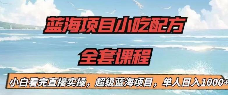 【副业项目6908期】蓝海项目小吃配方全套课程，小白看完直接实操，单人日入1000+【揭秘】-欧乐副业网