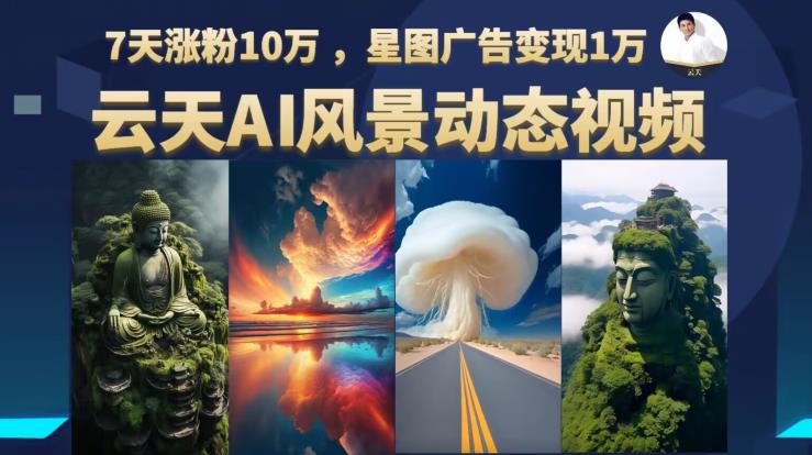 【副业项目6910期】云天AI风景动图视频制作，7天涨粉10万，星图广告变现1万-欧乐副业网