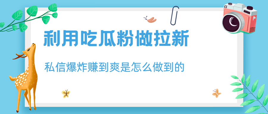【副业项目6947期】利用吃瓜粉做拉新，私信爆炸日入1000+赚到爽是怎么做到的-欧乐副业网