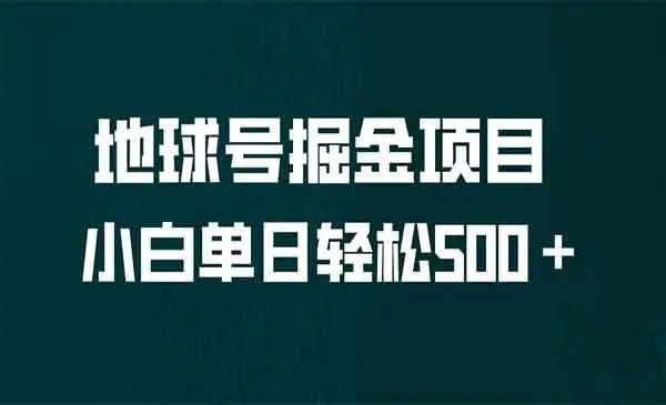 【副业项目6961期】全网首发！地球号掘金项目，小白每天轻松500＋，无脑上手怼量-欧乐副业网