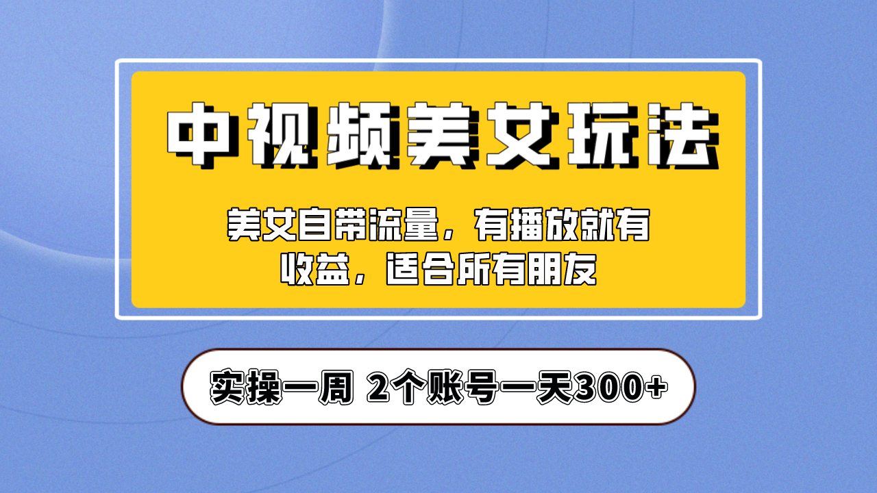 【副业项目6970期】【中视频美女号】项目拆解，保姆级教程助力你快速成单！-欧乐副业网