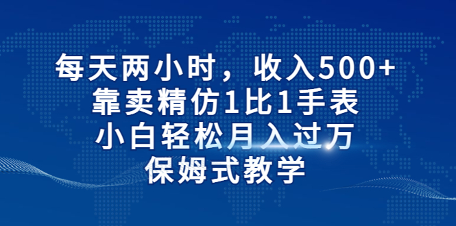 【副业项目6971期】每天两小时，收入500+，靠卖精仿1比1手表-欧乐副业网