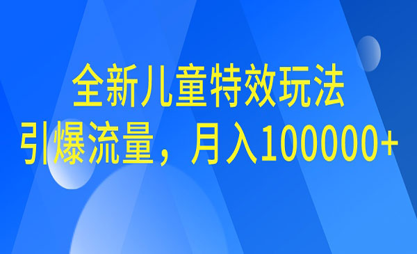 【副业项目6998期】全新儿童特效玩法，引爆流量，月入100000+-欧乐副业网