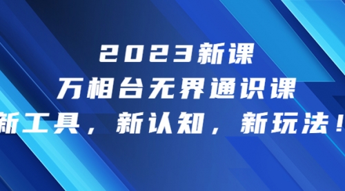 【副业项目7010期】2023新课·万相台·无界通识课，新工具，新认知，新玩法-欧乐副业网