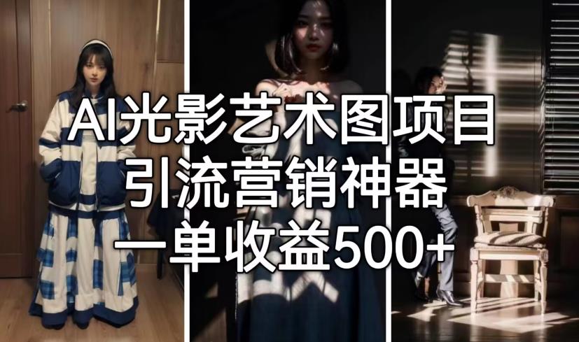 【副业项目7015期】火爆全网的AI光影图，营销引流神器 ，每单收益500轻松实现高额收入-欧乐副业网