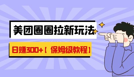 【副业项目7019期】最新美团圈圈8.0高阶打法，让你单日躺赚500+【保姆级教程】-欧乐副业网