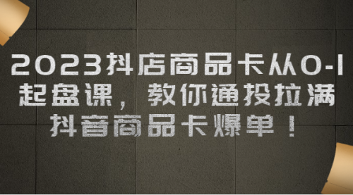 【副业项目7039期】2023抖店商品卡从0-1 起盘课，教你通投拉满，抖音商品卡爆单！-欧乐副业网
