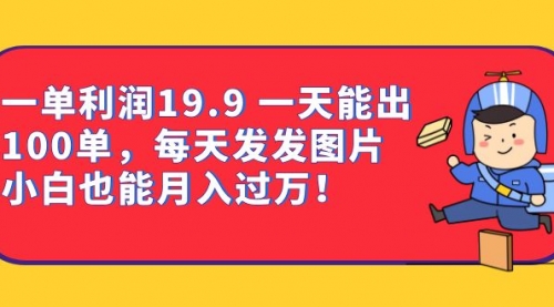 【副业项目7053期】一单利润19.9 一天能出100单，每天发发图片-欧乐副业网