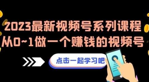 【副业项目7074期】2023最新视频号系列课程，从0~1做一个赚钱的视频号-欧乐副业网
