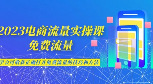 【副业项目7083期】2023电商流量实操课-免费流量，学会可收获正确打开免费流量的技巧和方法-欧乐副业网