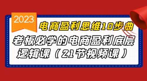 【副业项目7108期】电商盈利-思维10步曲，老板必学的电商盈利底层逻辑课-欧乐副业网