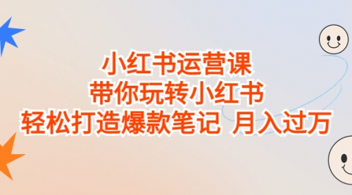 【副业项目7112期】小红书运营课，带你玩转小红书，轻松打造爆款笔记-欧乐副业网