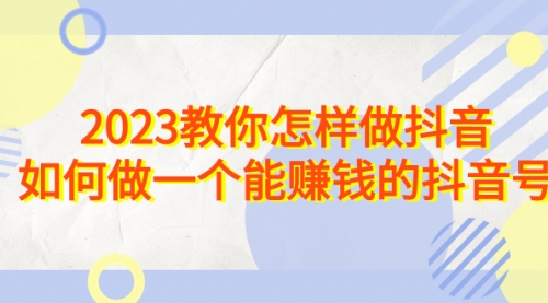 【副业项目7116期】2023教你怎样做抖音，如何做一个能赚钱的抖音号（22节课）-欧乐副业网