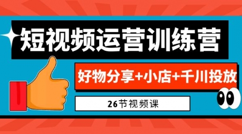 【副业项目7122期】0基础短视频运营训练营：好物分享+小店+千川投放-欧乐副业网