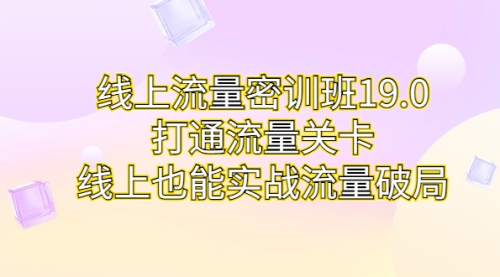 【副业项目7131期】线上流量密训班19.0，打通流量关卡，线上也能实战流量破局-欧乐副业网