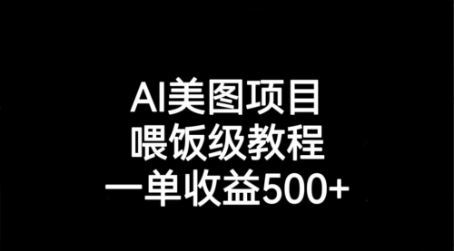 【副业项目7143期】AI美图项目，喂饭级教程，一单收益500+-欧乐副业网