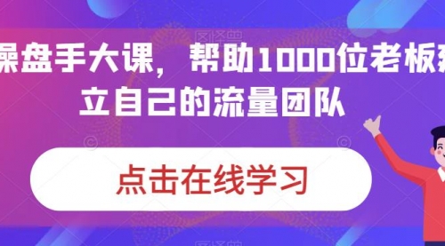 【副业项目7158期】IP-操盘手大课，帮助1000位老板建立自己的流量团队-欧乐副业网