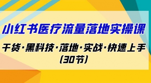 【副业项目7162期】小红书·医疗流量落地实操课，干货·黑科技·落地-欧乐副业网
