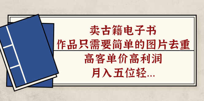 【副业项目7297期】卖古籍电子书，作品只需要简单的图片去重，高客单价高利润-欧乐副业网